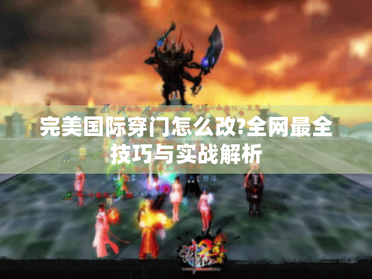 完美国际穿门怎么改?全网最全技巧与实战解析 完美国际穿门怎么改?全网最全技巧与实战解析