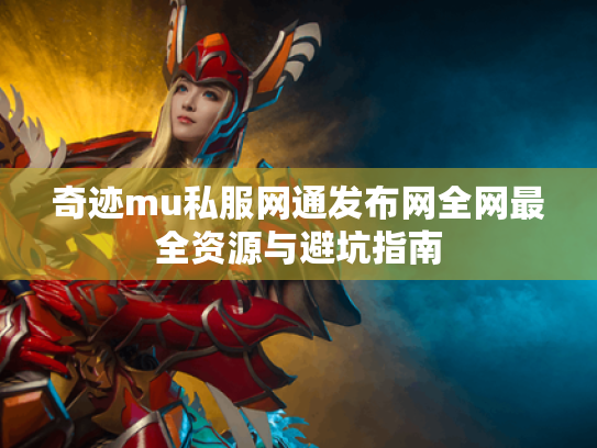 奇迹mu私服网通发布网全网最全资源与避坑指南 奇迹mu私服网通发布网全网最全资源与避坑指南