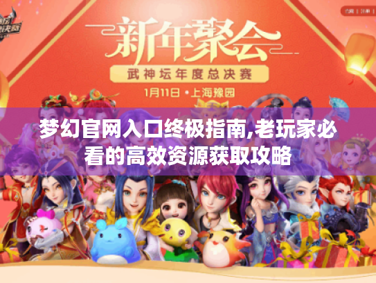 梦幻官网入口终极指南,老玩家必看的高效资源获取攻略 梦幻官网入口终极指南,老玩家必看的高效资源获取攻略
