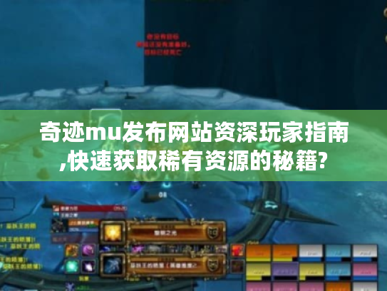 奇迹mu发布网站资深玩家指南,快速获取稀有资源的秘籍? 奇迹mu发布网站资深玩家指南,快速获取稀有资源的秘籍?