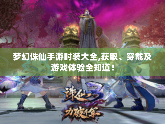 梦幻诛仙手游时装大全,获取、穿戴及游戏体验全知道! 梦幻诛仙手游时装大全,获取、穿戴及游戏体验全知道!