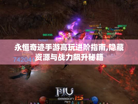 永恒奇迹手游高玩进阶指南,隐藏资源与战力飙升秘籍 永恒奇迹手游高玩进阶指南,隐藏资源与战力飙升秘籍