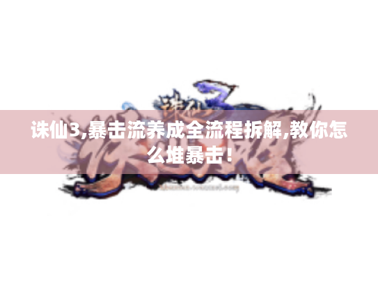 诛仙3,暴击流养成全流程拆解,教你怎么堆暴击! 诛仙3,暴击流养成全流程拆解,教你怎么堆暴击!