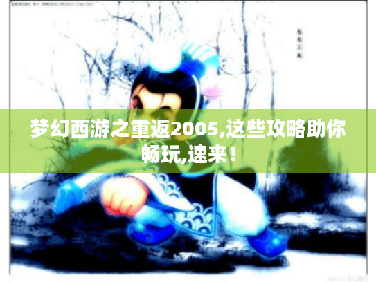 梦幻西游之重返2005,这些攻略助你畅玩,速来! 梦幻西游之重返2005,这些攻略助你畅玩,速来!