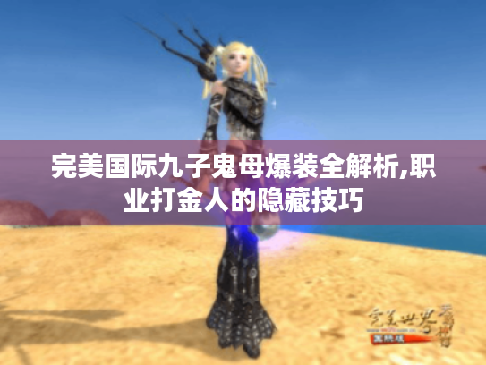 完美国际九子鬼母爆装全解析,职业打金人的隐藏技巧 完美国际九子鬼母爆装全解析,职业打金人的隐藏技巧