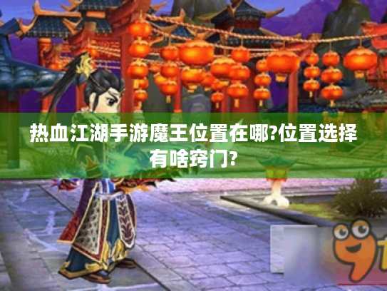 热血江湖手游魔王位置在哪?位置选择有啥窍门? 热血江湖手游魔王位置在哪?位置选择有啥窍门?