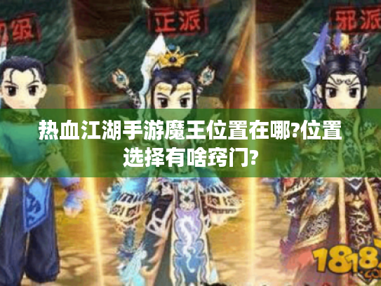热血江湖手游魔王位置在哪?位置选择有啥窍门? 热血江湖手游魔王位置在哪?位置选择有啥窍门?