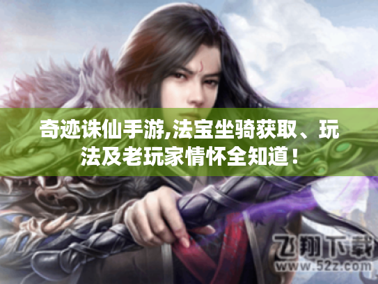 奇迹诛仙手游,法宝坐骑获取、玩法及老玩家情怀全知道! 奇迹诛仙手游,法宝坐骑获取、玩法及老玩家情怀全知道!