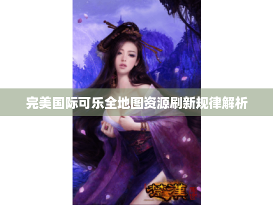 完美国际可乐全地图资源刷新规律解析