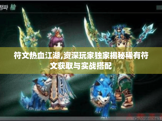 符文热血江湖,资深玩家独家揭秘稀有符文获取与实战搭配 符文热血江湖,资深玩家独家揭秘稀有符文获取与实战搭配