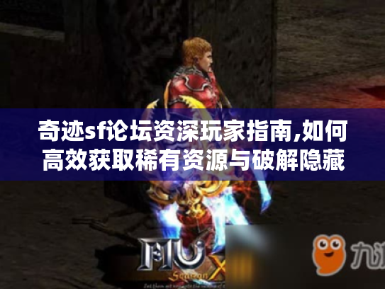 奇迹sf论坛资深玩家指南,如何高效获取稀有资源与破解隐藏机制 奇迹sf论坛资深玩家指南,如何高效获取稀有资源与破解隐藏机制