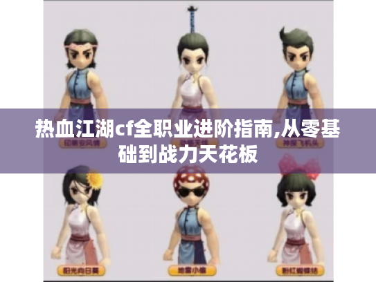 热血江湖cf全职业进阶指南,从零基础到战力天花板 热血江湖cf全职业进阶指南,从零基础到战力天花板
