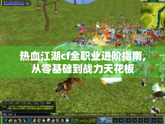 热血江湖cf全职业进阶指南,从零基础到战力天花板 热血江湖cf全职业进阶指南,从零基础到战力天花板