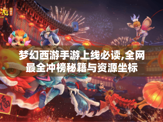 梦幻西游手游上线必读,全网最全冲榜秘籍与资源坐标 梦幻西游手游上线必读,全网最全冲榜秘籍与资源坐标