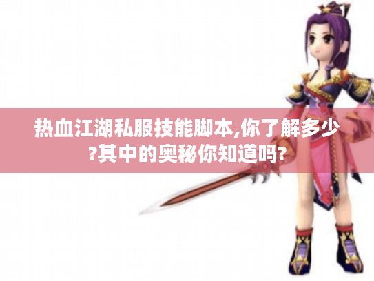 热血江湖私服技能脚本,你了解多少?其中的奥秘你知道吗? 热血江湖私服技能脚本,你了解多少?其中的奥秘你知道吗?