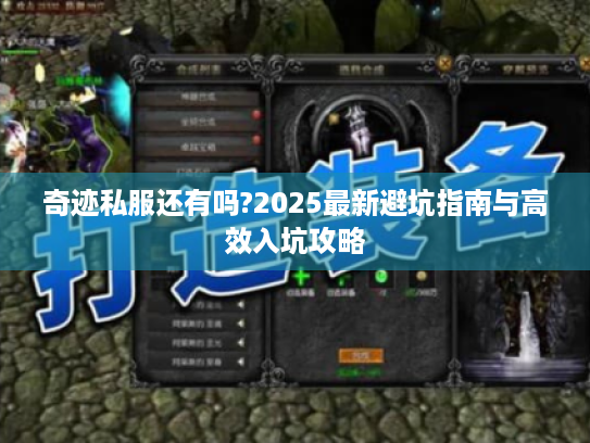 奇迹私服还有吗?2025最新避坑指南与高效入坑攻略 奇迹私服还有吗?2025最新避坑指南与高效入坑攻略