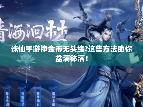 诛仙手游挣金币无头绪?这些方法助你盆满钵满！