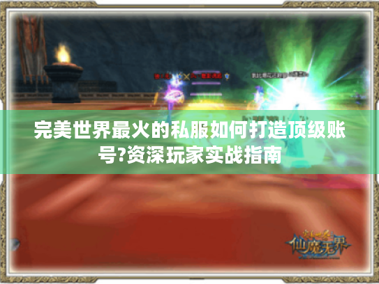 完美世界最火的私服如何打造顶级账号?资深玩家实战指南 完美世界最火的私服如何打造顶级账号?资深玩家实战指南