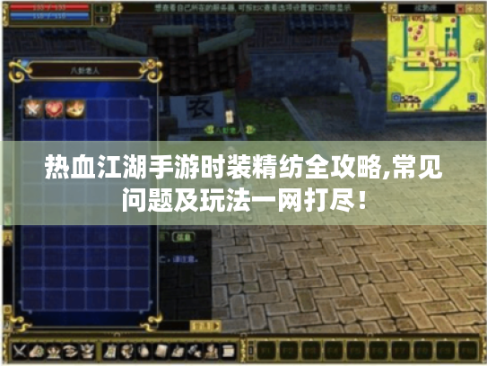 热血江湖手游时装精纺全攻略,常见问题及玩法一网打尽！