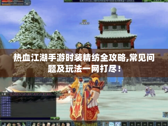 热血江湖手游时装精纺全攻略,常见问题及玩法一网打尽！