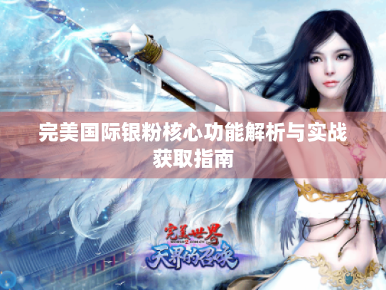 完美国际银粉核心功能解析与实战获取指南