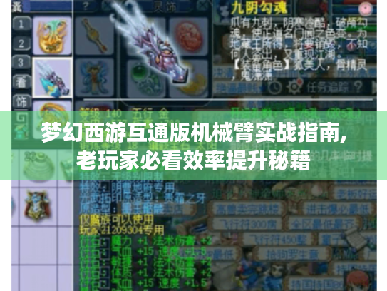 梦幻西游互通版机械臂实战指南,老玩家必看效率提升秘籍 梦幻西游互通版机械臂实战指南,老玩家必看效率提升秘籍