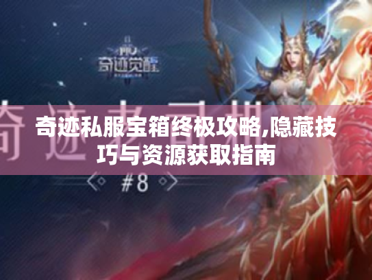 奇迹私服宝箱终极攻略,隐藏技巧与资源获取指南 奇迹私服宝箱终极攻略,隐藏技巧与资源获取指南