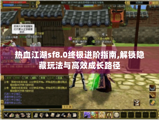 热血江湖sf8.0终极进阶指南,解锁隐藏玩法与高效成长路径 热血江湖sf8.0终极进阶指南,解锁隐藏玩法与高效成长路径