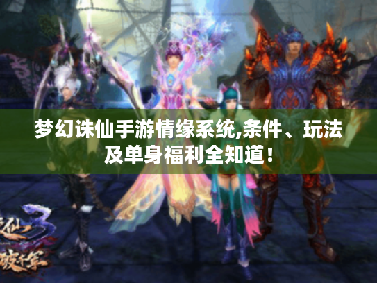 梦幻诛仙手游情缘系统,条件、玩法及单身福利全知道! 梦幻诛仙手游情缘系统,条件、玩法及单身福利全知道!