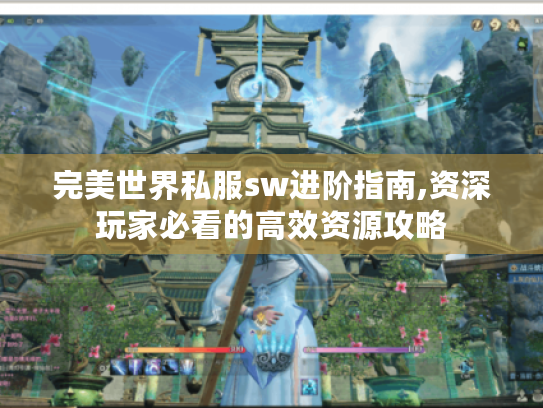 完美世界私服sw进阶指南,资深玩家必看的高效资源攻略 完美世界私服sw进阶指南,资深玩家必看的高效资源攻略