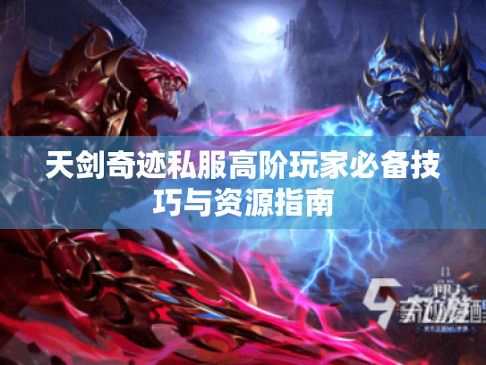 天剑奇迹私服高阶玩家必备技巧与资源指南 天剑奇迹私服高阶玩家必备技巧与资源指南