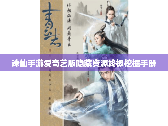 诛仙手游爱奇艺版隐藏资源终极挖掘手册