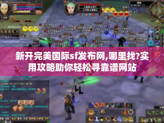 新开完美国际sf发布网,哪里找?实用攻略助你轻松寻靠谱网站 新开完美国际sf发布网,哪里找?实用攻略助你轻松寻靠谱网站