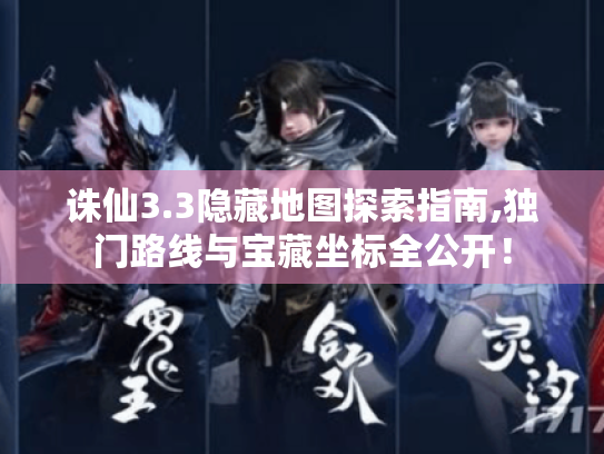 诛仙3.3隐藏地图探索指南,独门路线与宝藏坐标全公开！