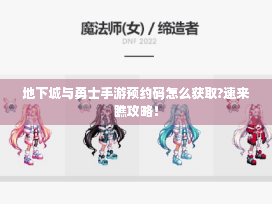 地下城与勇士手游预约码怎么获取?速来瞧攻略! 地下城与勇士手游预约码怎么获取?速来瞧攻略!