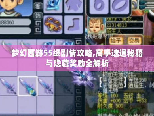 梦幻西游55级剧情攻略,高手速通秘籍与隐藏奖励全解析 梦幻西游55级剧情攻略,高手速通秘籍与隐藏奖励全解析