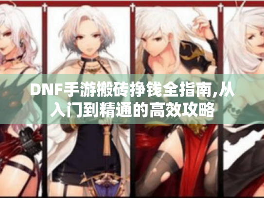 DNF手游搬砖挣钱全指南,从入门到精通的高效攻略 DNF手游搬砖挣钱全指南,从入门到精通的高效攻略