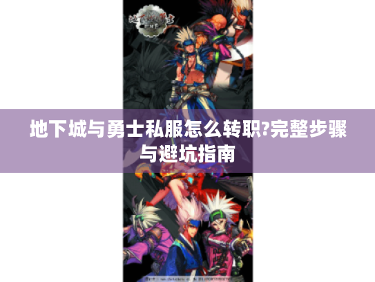 地下城与勇士私服怎么转职?完整步骤与避坑指南 地下城与勇士私服怎么转职?完整步骤与避坑指南