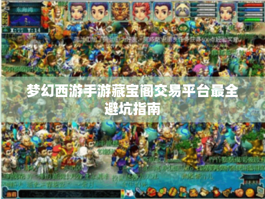 梦幻西游手游藏宝阁交易平台最全避坑指南 梦幻西游手游藏宝阁交易平台最全避坑指南