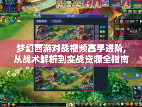 梦幻西游对战视频高手进阶,从战术解析到实战资源全指南 梦幻西游对战视频高手进阶,从战术解析到实战资源全指南