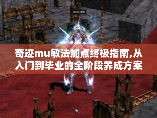 奇迹mu敏法加点终极指南,从入门到毕业的全阶段养成方案 奇迹mu敏法加点终极指南,从入门到毕业的全阶段养成方案