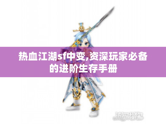 热血江湖sf中变,资深玩家必备的进阶生存手册
