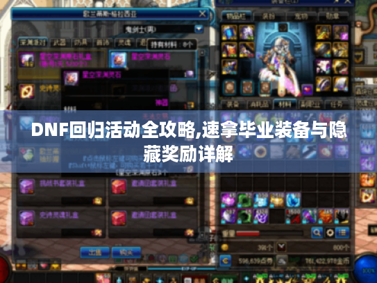DNF回归活动全攻略,速拿毕业装备与隐藏奖励详解 DNF回归活动全攻略,速拿毕业装备与隐藏奖励详解