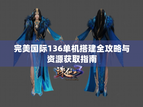 完美国际136单机搭建全攻略与资源获取指南 完美国际136单机搭建全攻略与资源获取指南