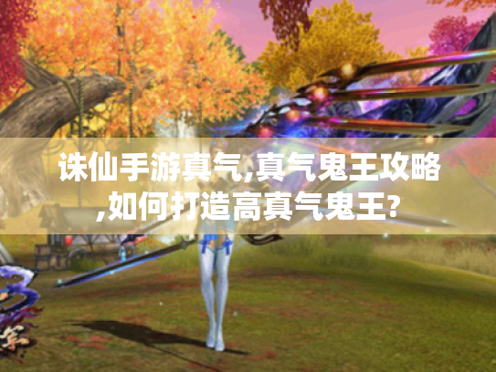 诛仙手游真气,真气鬼王攻略,如何打造高真气鬼王? 诛仙手游真气,真气鬼王攻略,如何打造高真气鬼王?