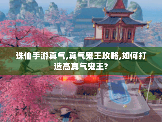 诛仙手游真气,真气鬼王攻略,如何打造高真气鬼王? 诛仙手游真气,真气鬼王攻略,如何打造高真气鬼王?