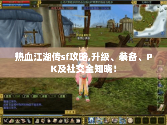 热血江湖传sf攻略,升级、装备、PK及社交全知晓！