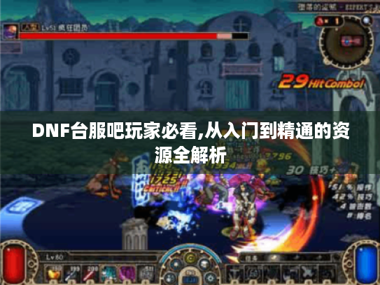 DNF台服吧玩家必看,从入门到精通的资源全解析 DNF台服吧玩家必看,从入门到精通的资源全解析