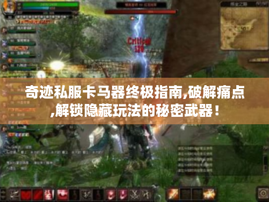 奇迹私服卡马器终极指南,破解痛点,解锁隐藏玩法的秘密武器! 奇迹私服卡马器终极指南,破解痛点,解锁隐藏玩法的秘密武器!