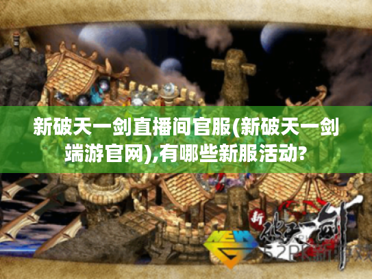 新破天一剑直播间官服(新破天一剑端游官网),有哪些新服活动? 新破天一剑直播间官服(新破天一剑端游官网),有哪些新服活动?